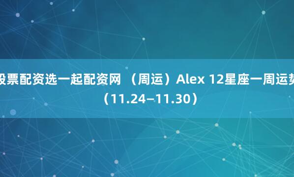 股票配资选一起配资网 （周运）Alex 12星座一周运势（11.24—11.30）