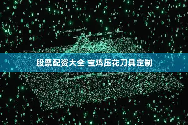 股票配资大全 宝鸡压花刀具定制