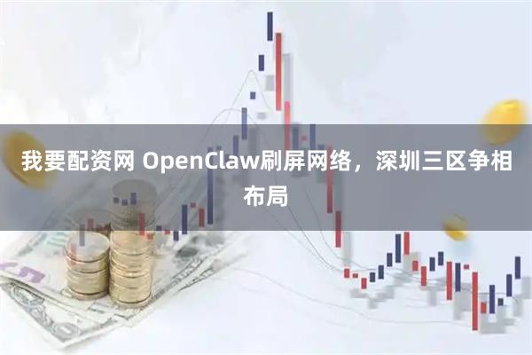 我要配资网 OpenClaw刷屏网络，深圳三区争相布局