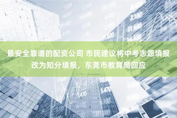 最安全靠谱的配资公司 市民建议将中考志愿填报改为知分填报，东莞市教育局回应