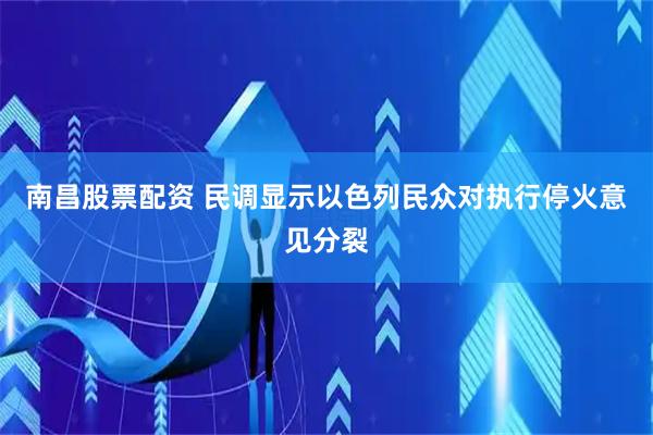 南昌股票配资 民调显示以色列民众对执行停火意见分裂